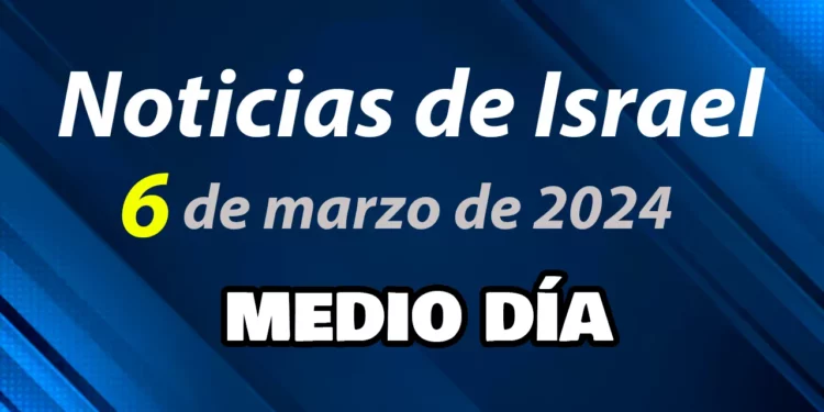 Noticias de Israel del 6 de marzo de 2024 — Edición medio día